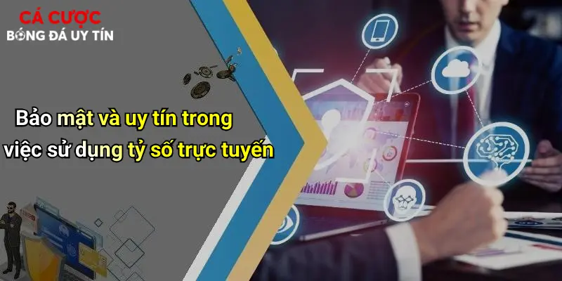 Bảo mật và uy tín trong việc sử dụng tỷ số trực tuyến