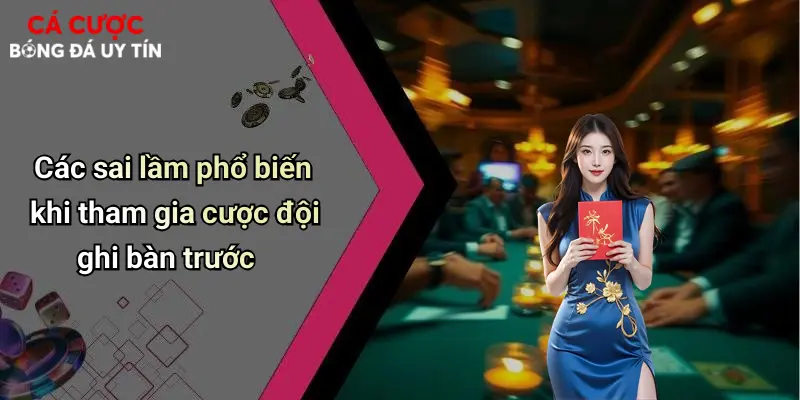 Các sai lầm phổ biến khi tham gia cược đội ghi bàn trước