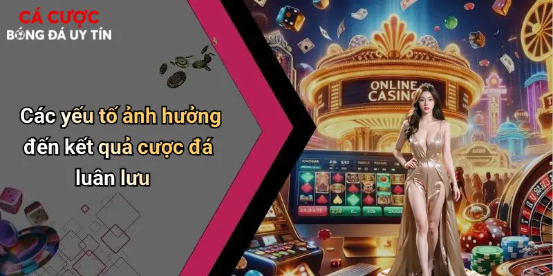 Các yếu tố ảnh hưởng đến kết quả cược đá luân lưu