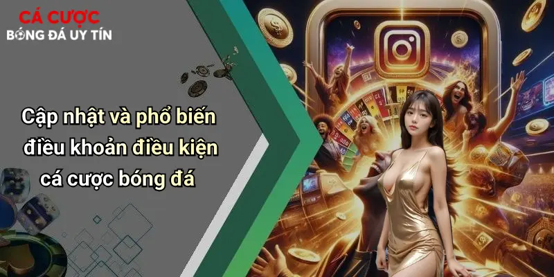 Cập nhật và phổ biến điều khoản điều kiện cá cược bóng đá