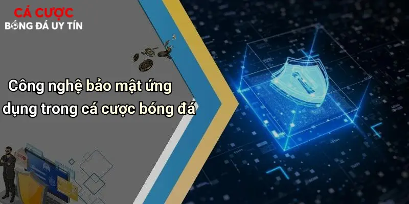 Công nghệ bảo mật ứng dụng trong cá cược bóng đá