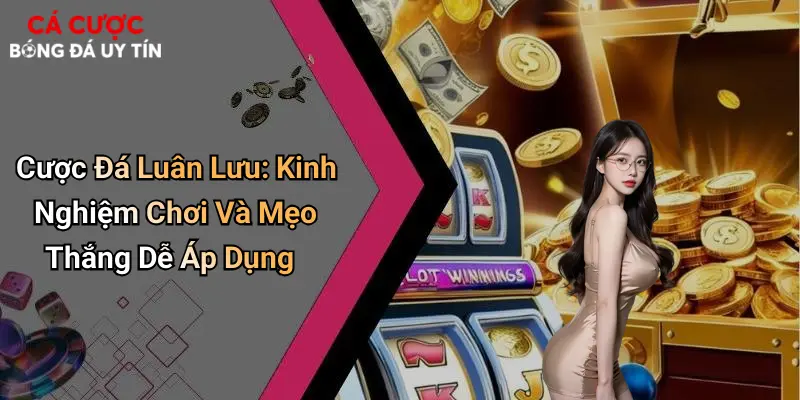 Cược Đá Luân Lưu: Kinh Nghiệm Chơi Và Mẹo Thắng Dễ Áp Dụng