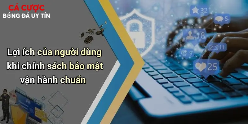Lợi ích của người dùng khi chính sách bảo mật vận hành chuẩn