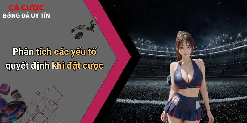 Phân tích các yếu tố quyết định khi đặt cược