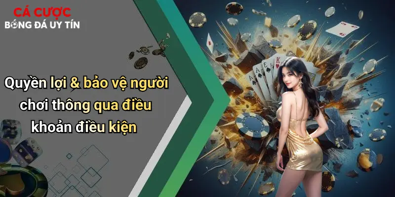 Quyền lợi & bảo vệ người chơi thông qua điều khoản điều kiện