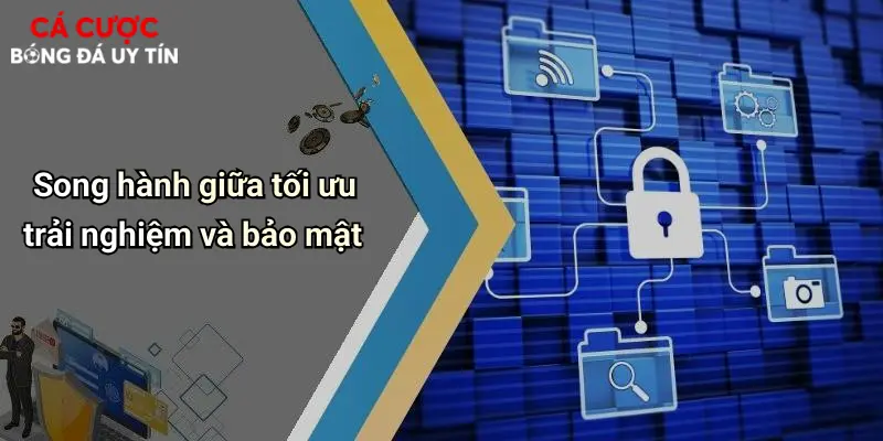Song hành giữa tối ưu trải nghiệm và bảo mật