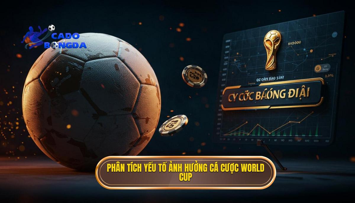 Phân Tích Chuyên Sâu Các Yếu Tố Ảnh Hưởng Đến Cá Cược World Cup
