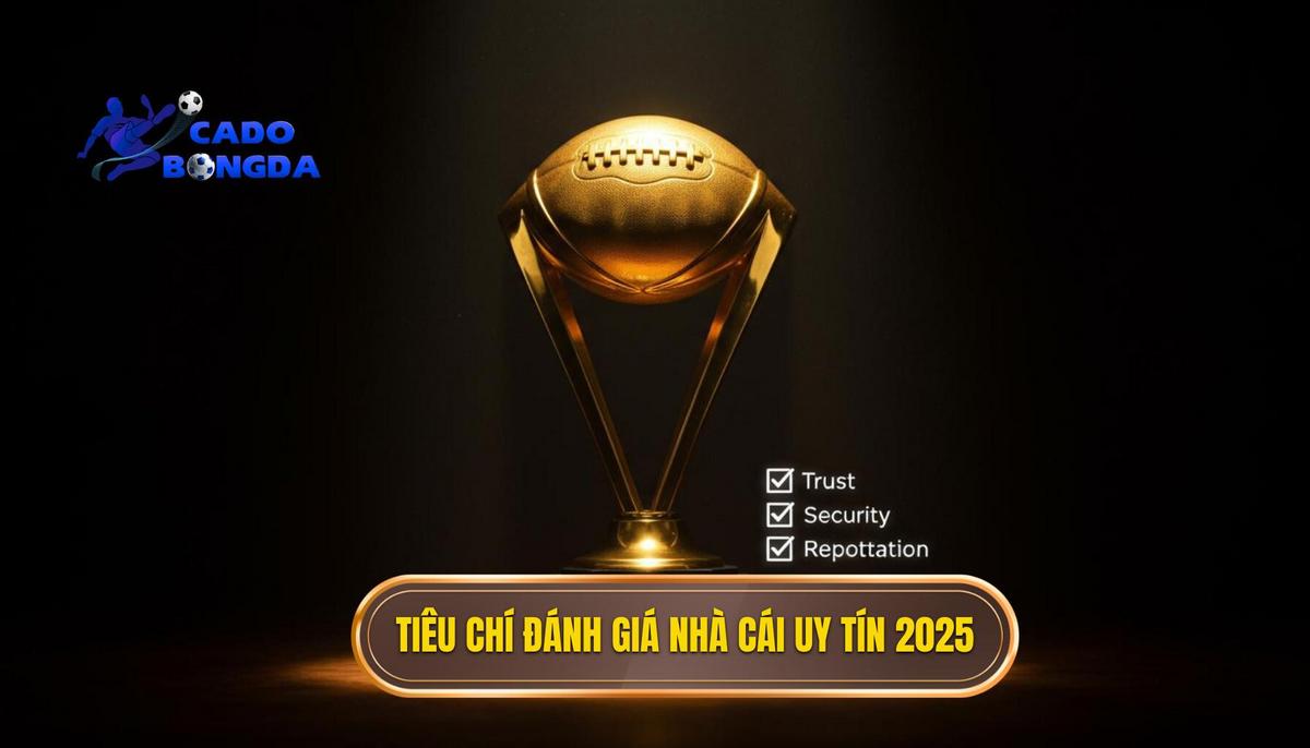 Tiêu Chí _Vàng_ Để Đánh Giá Top Nhà Cái Cá Cược Bóng Đá Uy Tín 2025