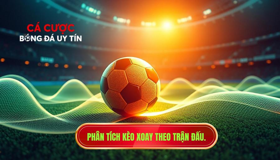 Phân tích kèo xoay theo trận đấu.