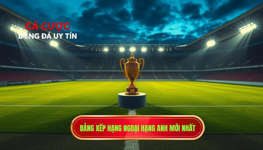 1. Bảng xếp hạng Ngoại hạng Anh mới nhất